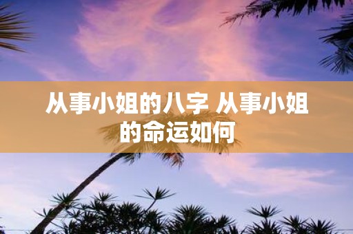 从事小姐的八字 从事小姐的命运如何