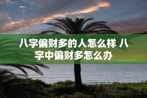 八字偏财多的人怎么样 八字中偏财多怎么办