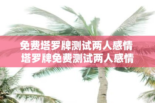 免费塔罗牌测试两人感情 塔罗牌免费测试两人感情