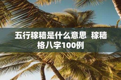 五行稼穑是什么意思 稼穑格八字100例