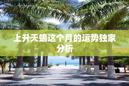 上升天蝎这个月的运势独家分析