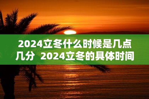 2025立冬什么时候是几点几分 2025立冬的具体时间