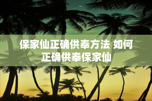 保家仙正确供奉方法 如何正确供奉保家仙