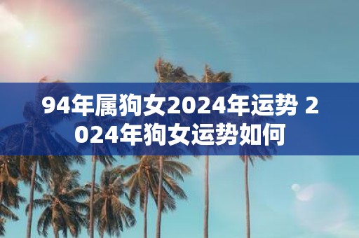 94年属狗女2025年运势 2025年狗女运势如何