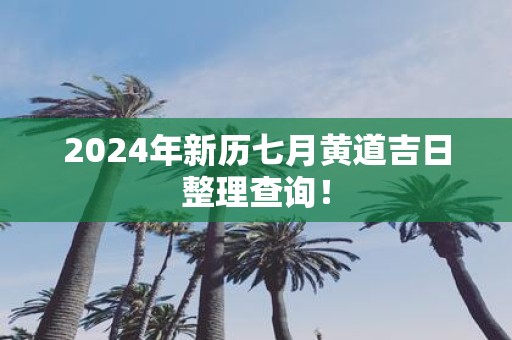 2025年新历七月黄道吉日整理查询！
