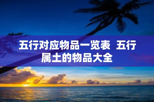 五行对应物品一览表 五行属土的物品大全