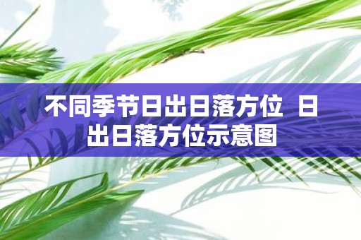 不同季节日出日落方位 日出日落方位示意图