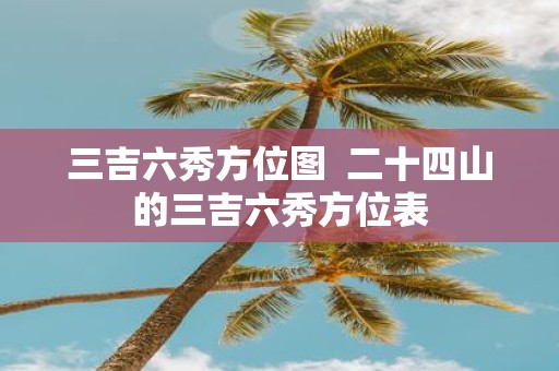 三吉六秀方位图 二十四山的三吉六秀方位表