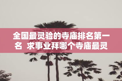 全国最灵验的寺庙排名第一名 求事业拜哪个寺庙最灵