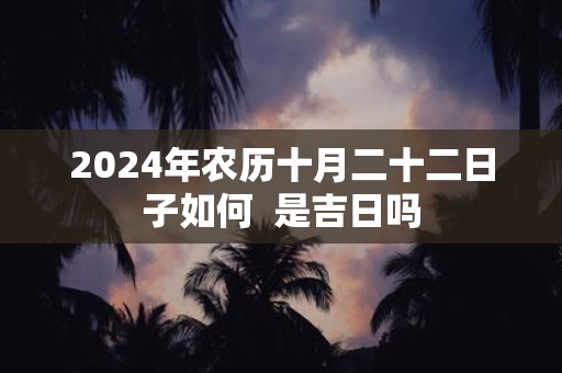 2025年农历十月二十二日子如何 是吉日吗