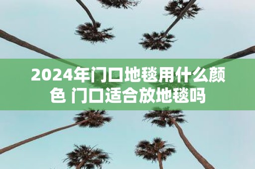 2025年门口地毯用什么颜色 门口适合放地毯吗