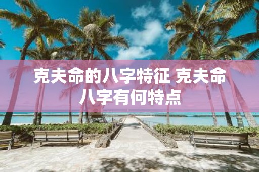 克夫命的八字特征 克夫命八字有何特点