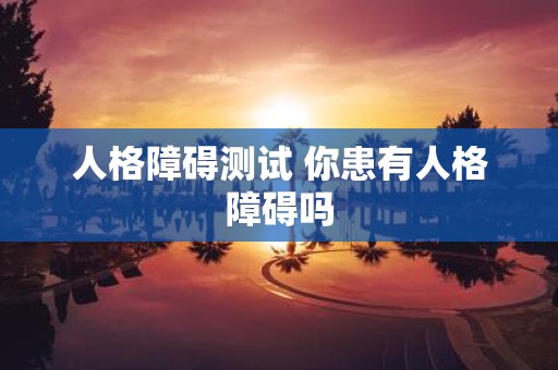 人格障碍测试 你患有人格障碍吗