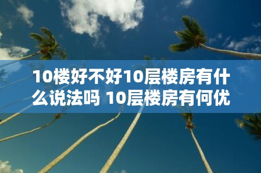 10楼好不好10层楼房有什么说法吗 10层楼房有何优缺点