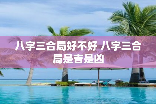 八字三合局好不好 八字三合局是吉是凶