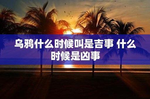 乌鸦什么时候叫是吉事 什么时候是凶事
