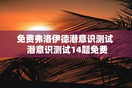 免费弗洛伊德潜意识测试 潜意识测试14题免费