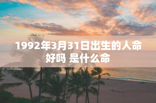 1992年3月31日出生的人命好吗 是什么命