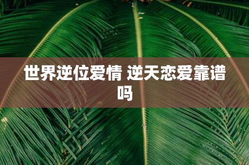 世界逆位爱情 逆天恋爱靠谱吗