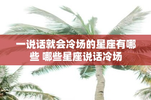 一说话就会冷场的星座有哪些 哪些星座说话冷场
