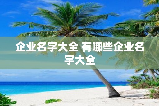 企业名字大全 有哪些企业名字大全