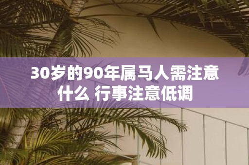 30岁的90年属马人需注意什么 行事注意低调