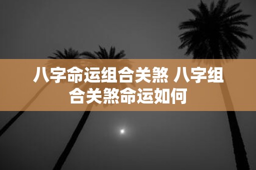 八字命运组合关煞 八字组合关煞命运如何