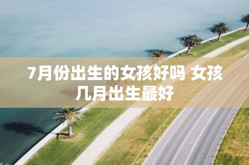 7月份出生的女孩好吗 女孩几月出生最好