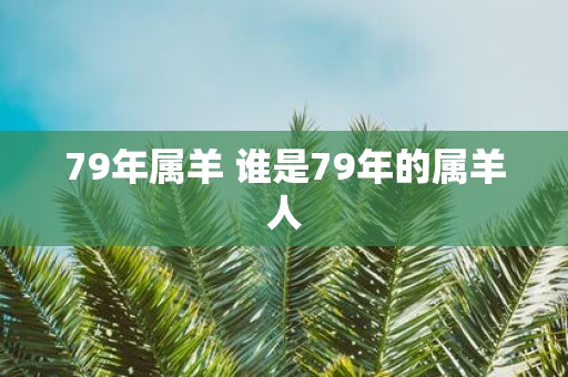 79年属羊 谁是79年的属羊人