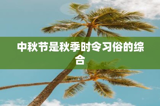 中秋节是秋季时令习俗的综合