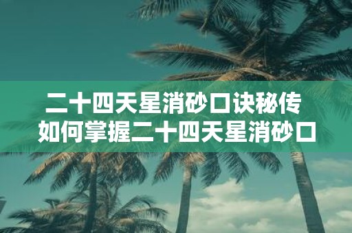 二十四天星消砂口诀秘传 如何掌握二十四天星消砂口诀秘传