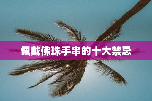 佩戴佛珠手串的十大禁忌