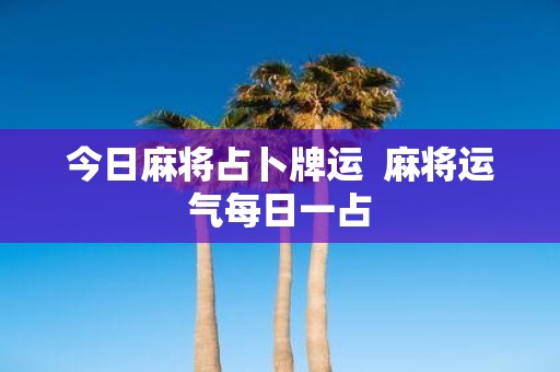 今日麻将占卜牌运 麻将运气每日一占