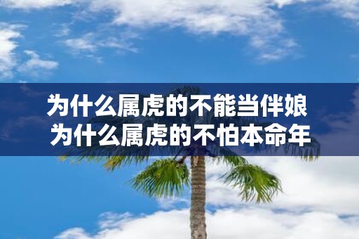为什么属虎的不能当伴娘 为什么属虎的不怕本命年