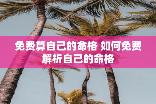 免费算自己的命格 如何免费解析自己的命格