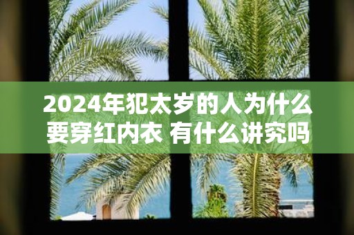2025年犯太岁的人为什么要穿红内衣 有什么讲究吗