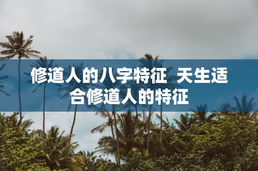 修道人的八字特征 天生适合修道人的特征