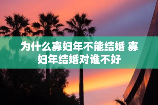 为什么寡妇年不能结婚 寡妇年结婚对谁不好