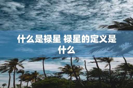 什么是禄星 禄星的定义是什么