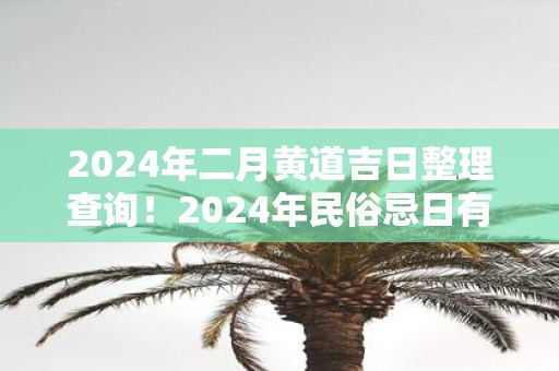 2025年二月黄道吉日整理查询！2025年民俗忌日有哪些