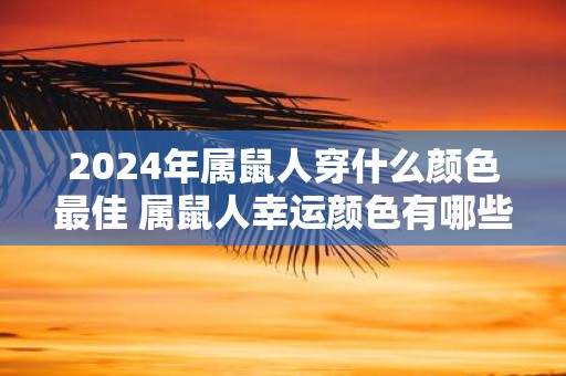 2025年属鼠人穿什么颜色最佳 属鼠人幸运颜色有哪些