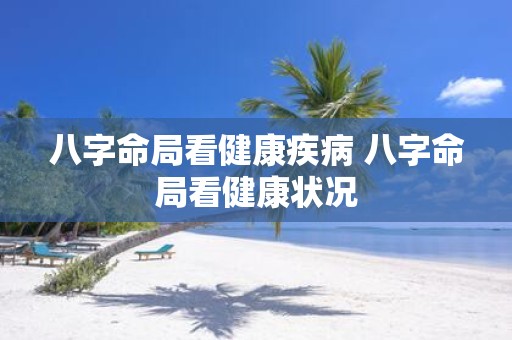 八字命局看健康疾病 八字命局看健康状况