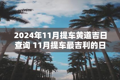 2025年11月提车黄道吉日查询 11月提车最吉利的日子