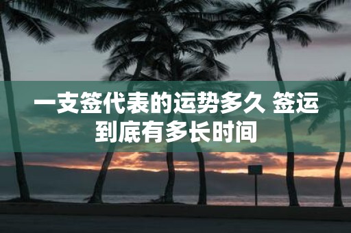 一支签代表的运势多久 签运到底有多长时间