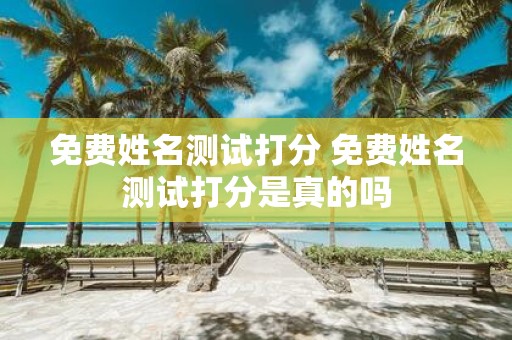 免费姓名测试打分 免费姓名测试打分是真的吗
