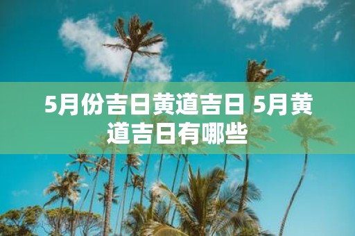 5月份吉日黄道吉日 5月黄道吉日有哪些