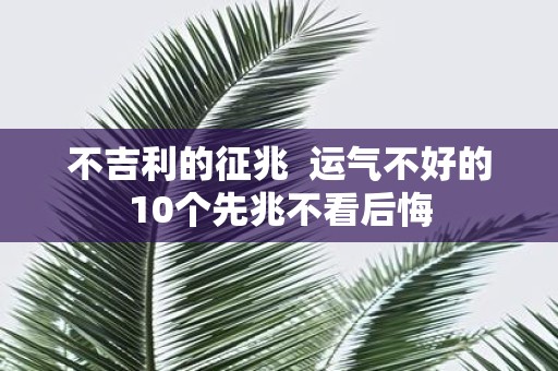 不吉利的征兆 运气不好的10个先兆不看后悔