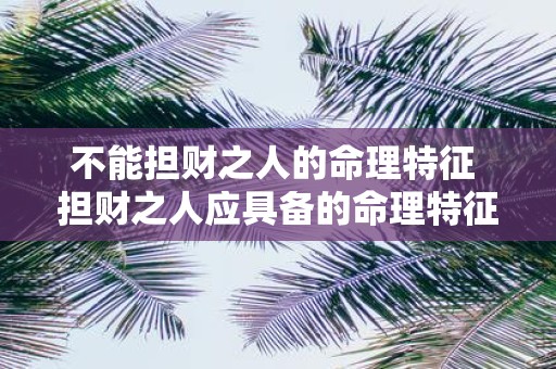 不能担财之人的命理特征 担财之人应具备的命理特征