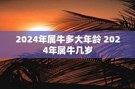2025年属牛多大年龄 2025年属牛几岁