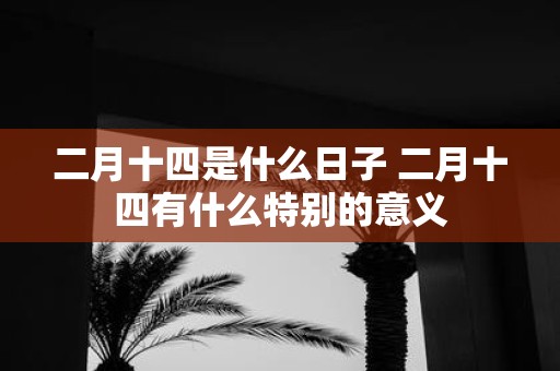二月十四是什么日子 二月十四有什么特别的意义